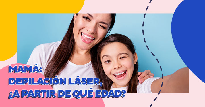 Mamá: Depilación Láser, ¿a partir de qué edad?